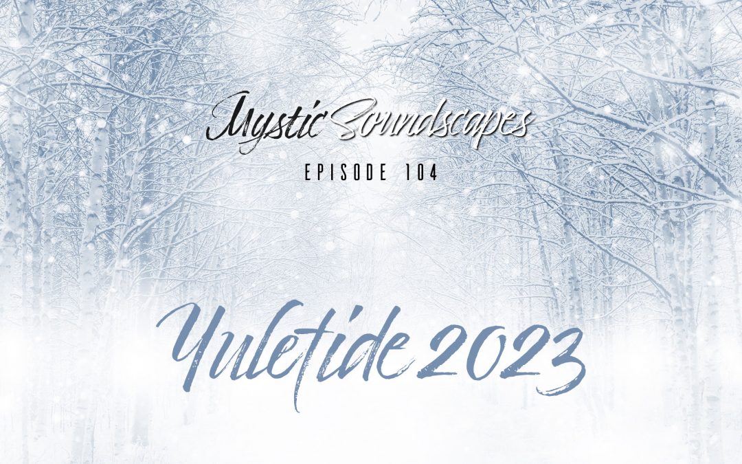 Mystic Soundscapes 104: Yuletide 2023